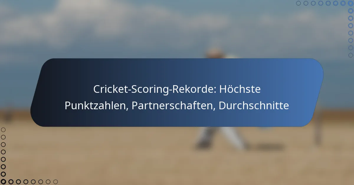 Cricket-Scoring-Rekorde: Höchste Punktzahlen, Partnerschaften, Durchschnitte