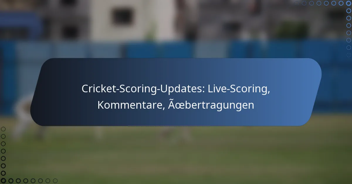 Cricket-Scoring-Updates: Live-Scoring, Kommentare, Übertragungen