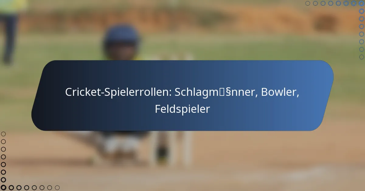 Cricket-Spielerrollen: Schlagmänner, Bowler, Feldspieler
