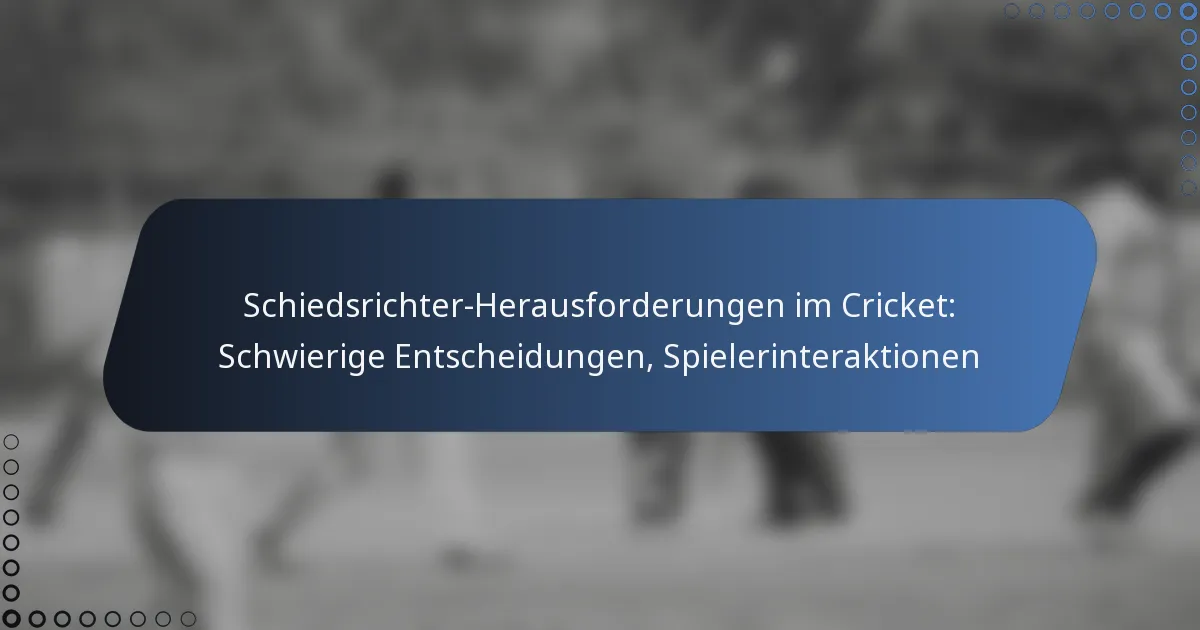 Schiedsrichter-Herausforderungen im Cricket: Schwierige Entscheidungen, Spielerinteraktionen