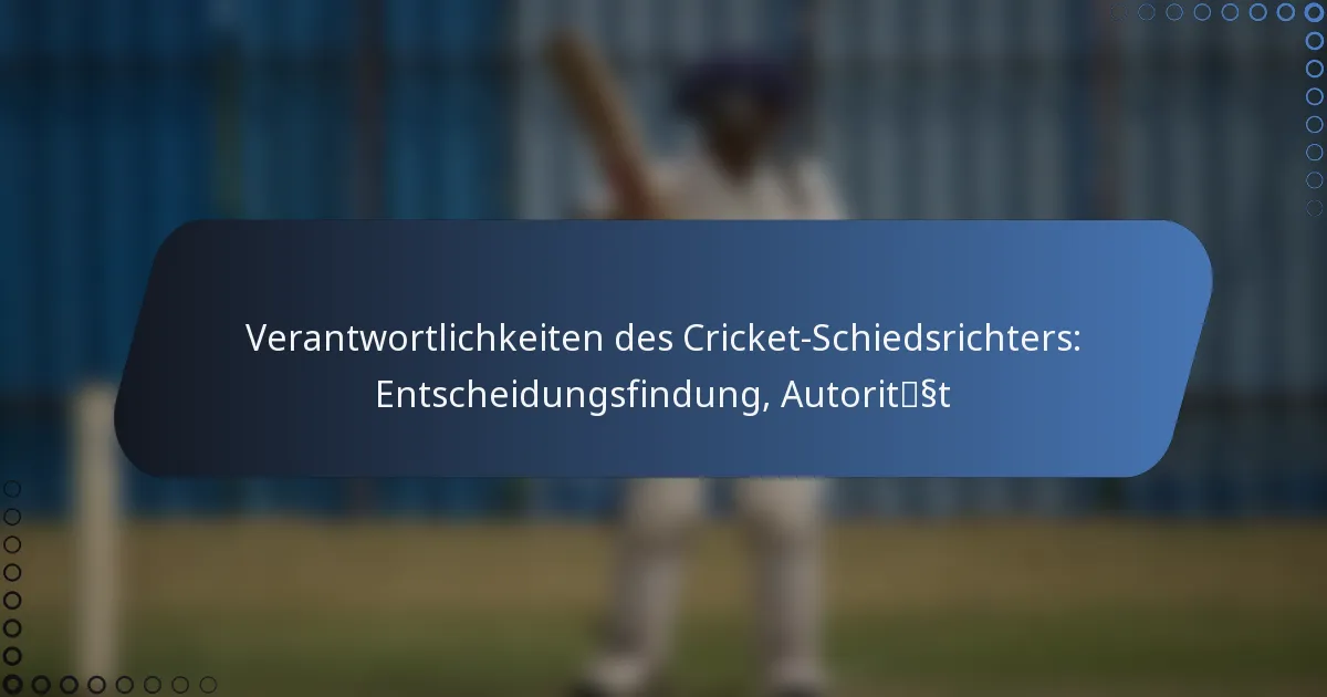 Verantwortlichkeiten des Cricket-Schiedsrichters: Entscheidungsfindung, Autorität