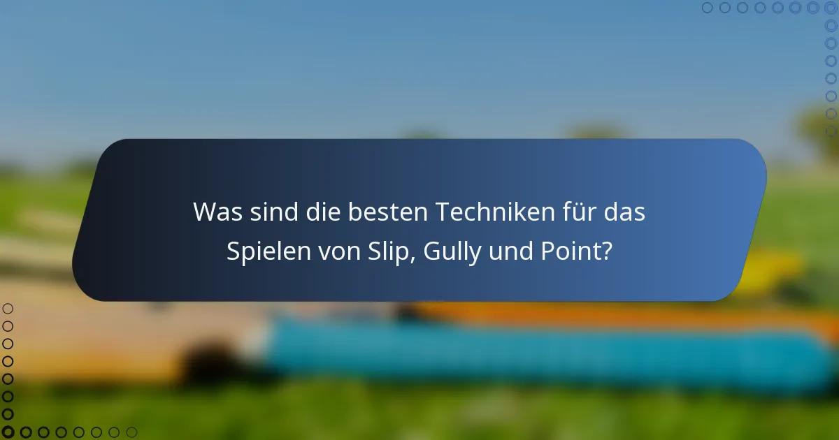 Was sind die besten Techniken für das Spielen von Slip, Gully und Point?