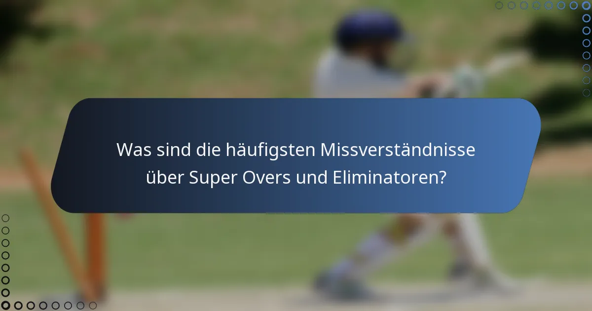 Was sind die häufigsten Missverständnisse über Super Overs und Eliminatoren?