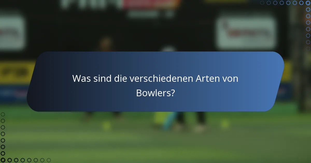 Was sind die verschiedenen Arten von Bowlers?