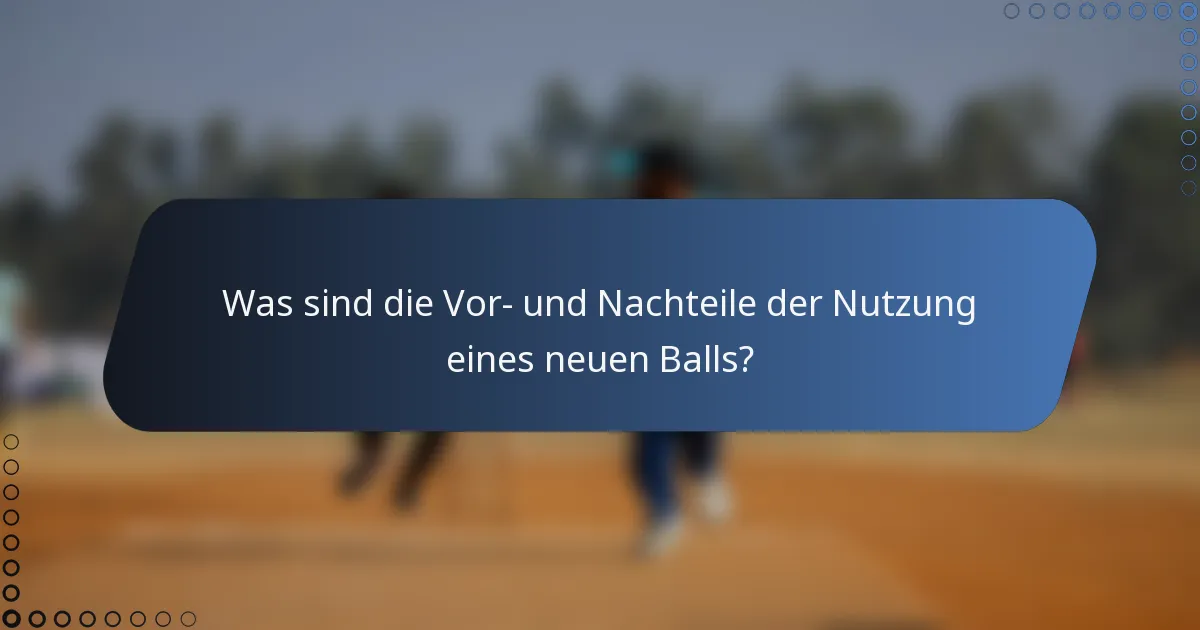Was sind die Vor- und Nachteile der Nutzung eines neuen Balls?