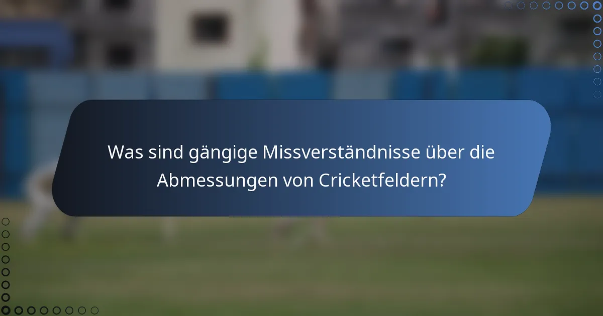 Was sind gängige Missverständnisse über die Abmessungen von Cricketfeldern?