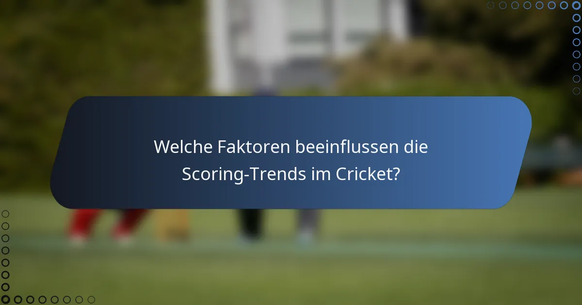 Welche Faktoren beeinflussen die Scoring-Trends im Cricket?