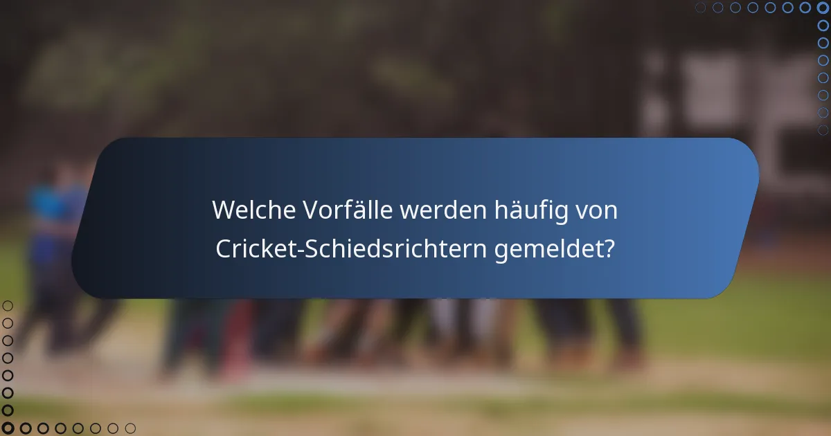 Welche Vorfälle werden häufig von Cricket-Schiedsrichtern gemeldet?