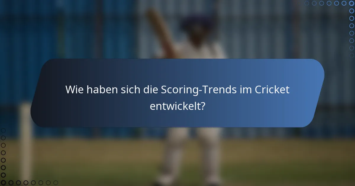 Wie haben sich die Scoring-Trends im Cricket entwickelt?
