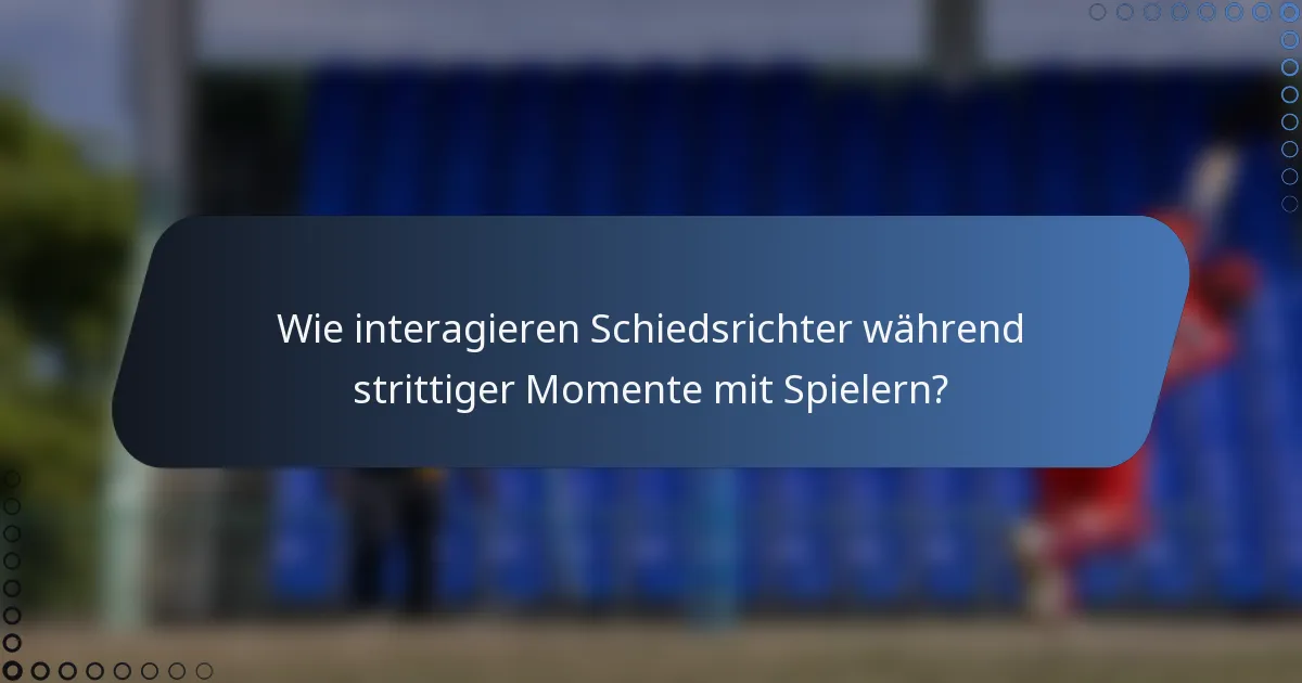 Wie interagieren Schiedsrichter während strittiger Momente mit Spielern?