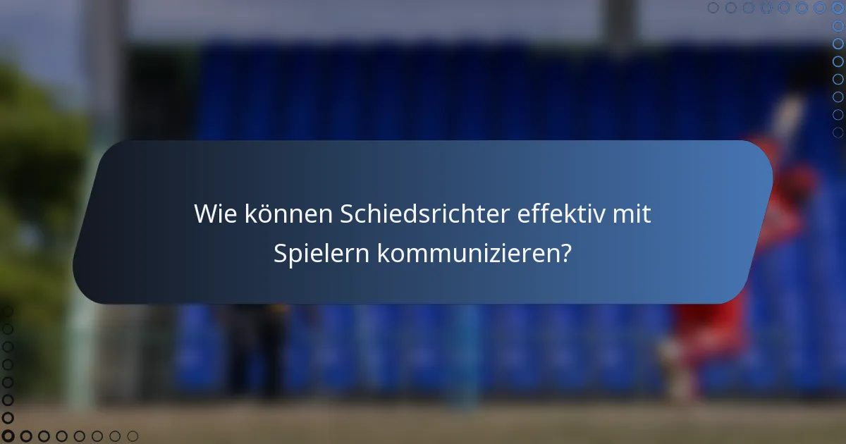 Wie können Schiedsrichter effektiv mit Spielern kommunizieren?