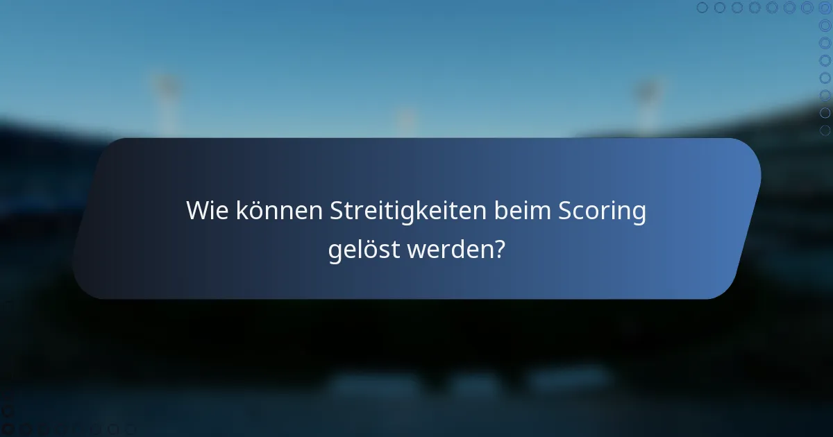 Wie können Streitigkeiten beim Scoring gelöst werden?