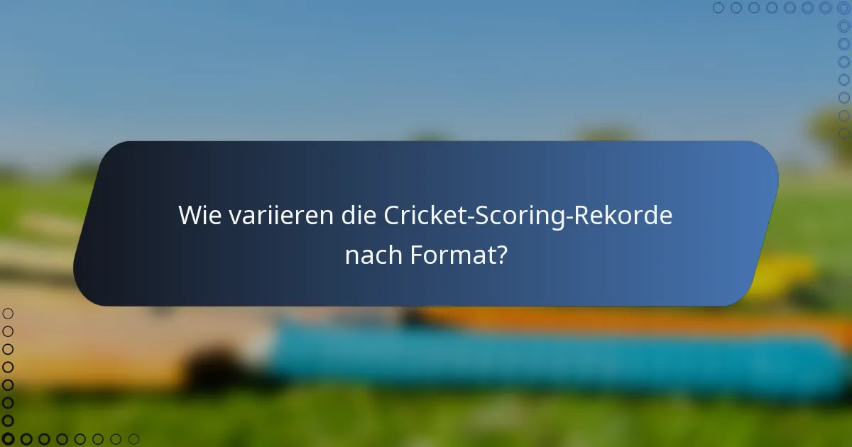 Wie variieren die Cricket-Scoring-Rekorde nach Format?