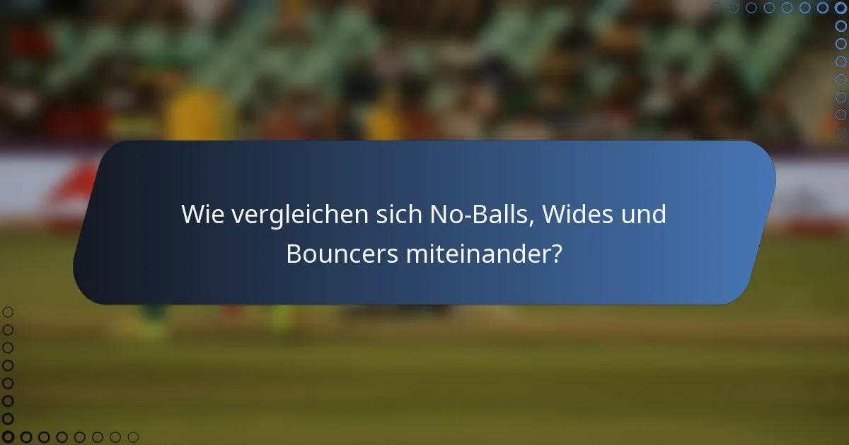 Wie vergleichen sich No-Balls, Wides und Bouncers miteinander?